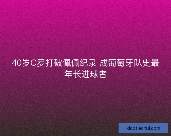 40岁C罗打破佩佩纪录 成葡萄牙队史最年长进球者