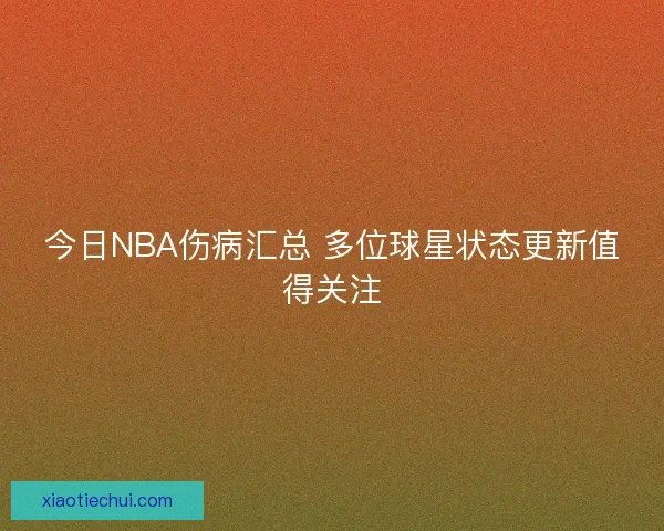 今日NBA伤病汇总 多位球星状态更新值得关注