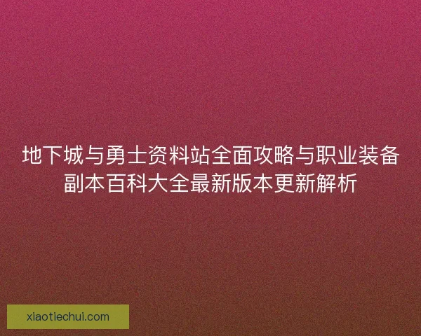 地下城与勇士资料站全面攻略与职业装备副本百科大全最新版本更新解析