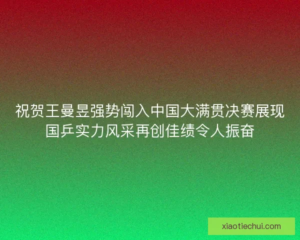 祝贺王曼昱强势闯入中国大满贯决赛展现国乒实力风采再创佳绩令人振奋