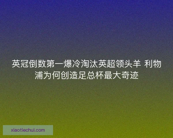 英冠倒数第一爆冷淘汰英超领头羊 利物浦为何创造足总杯最大奇迹 英冠倒数第一爆冷淘汰英超领头羊 利物浦为何创造足总杯最大奇迹