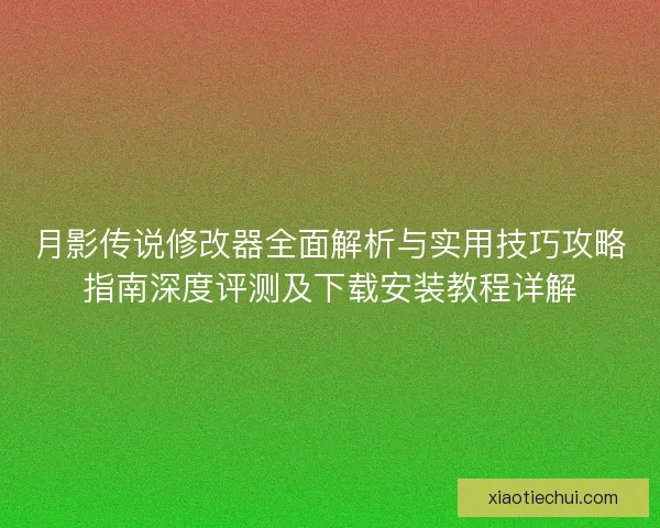 月影传说修改器全面解析与实用技巧攻略指南深度评测及下载安装教程详解