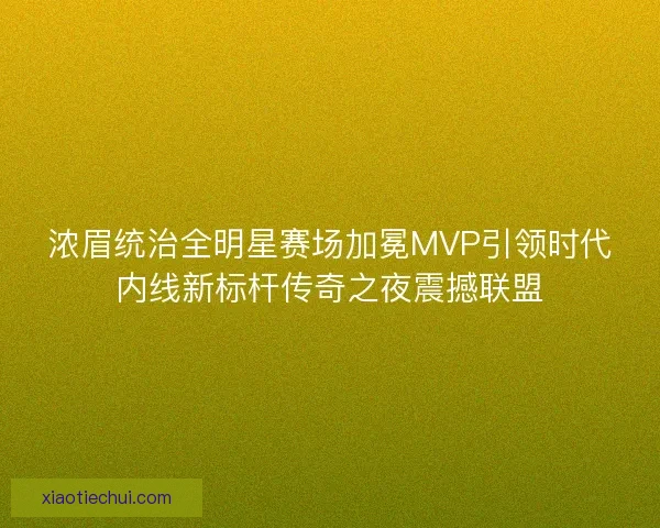 浓眉统治全明星赛场加冕MVP引领时代内线新标杆传奇之夜震撼联盟
