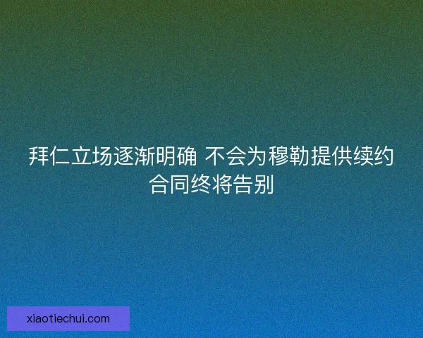 拜仁立场逐渐明确 不会为穆勒提供续约合同终将告别