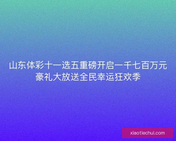 山东体彩十一选五重磅开启一千七百万元豪礼大放送全民幸运狂欢季