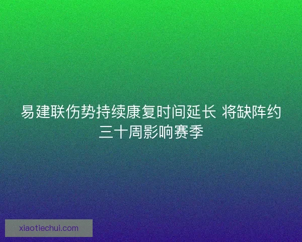易建联伤势持续康复时间延长 将缺阵约三十周影响赛季