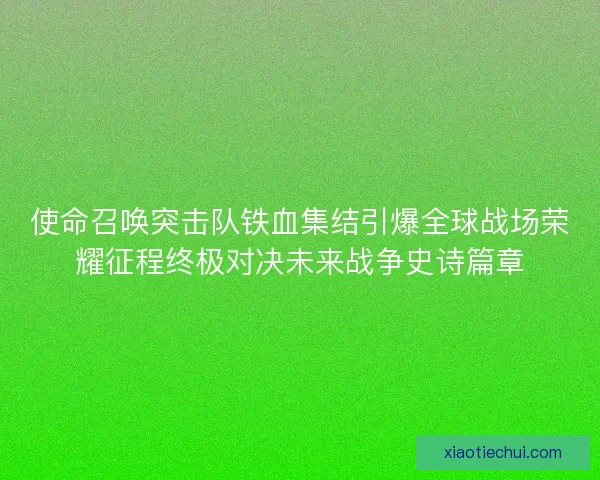 使命召唤突击队铁血集结引爆全球战场荣耀征程终极对决未来战争史诗篇章