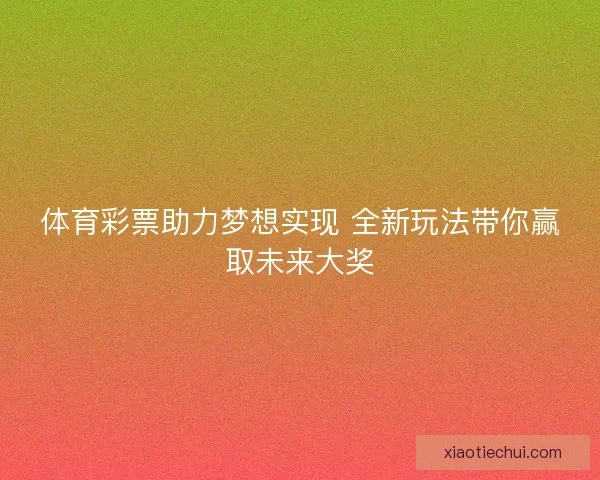 体育彩票助力梦想实现 全新玩法带你赢取未来大奖 体育彩票助力梦想实现 全新玩法带你赢取未来大奖