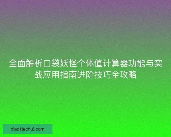 全面解析口袋妖怪个体值计算器功能与实战应用指南进阶技巧全攻略 全面解析口袋妖怪个体值计算器功能与实战应用指南进阶技巧全攻略
